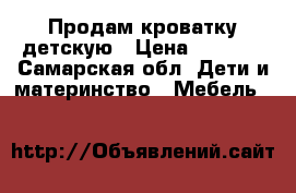 Продам кроватку детскую › Цена ­ 5 000 - Самарская обл. Дети и материнство » Мебель   